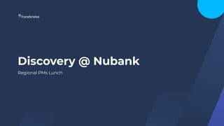 Discovery @ Nubank
Regional PMs Lunch
 
