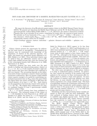 ApJ, in press
                                                Preprint typeset using L TEX style emulateapj v. 5/2/11
                                                                       A




                                                     IDCS J1426+3508: DISCOVERY OF A MASSIVE, IR-SELECTED GALAXY CLUSTER AT Z = 1.75
                                                    S. A. Stanford,1,2 M. Brodwin,3,4 Anthony H. Gonzalez,5 Greg Zeimann,1 Daniel Stern,6 Arjun Dey,7
                                                                         P. R. Eisenhardt,6 Gregory F. Snyder,4 and C. Mancone5
                                                                                                           ApJ, in press

                                                                                                     ABSTRACT
arXiv:1205.3786v1 [astro-ph.CO] 16 May 2012




                                                         We report the discovery of an IR-selected massive galaxy cluster in the IRAC Distant Cluster Survey
                                                       (IDCS). We present new data from the Hubble Space Telescope and the W. M. Keck Observatory that
                                                       spectroscopically conﬁrm IDCS J1426+3508 at z = 1.75. Moreover, the cluster is detected in archival
                                                       Chandra data as an extended X-ray source, comprising 54 counts after the removal of point sources.
                                                       We calculate an X-ray luminosity of L0.5−2keV = (5.5 ± 1.2) × 1044 ergs s−1 within r = 60 arcsec (∼ 1
                                                       Mpc diameter), which implies M200,Lx = (5.6 ± 1.6) × 1014 M⊙ . IDCS J1426+3508 appears to be an
                                                       exceptionally massive cluster for its redshift.
                                                       Subject headings: galaxies: clusters: individual — galaxies: distances and redshifts — galaxies: evo-
                                                                          lution

                                                                    1. INTRODUCTION                                 lished by Gobat et al. (2011) appear to be less than
                                                Galaxy clusters present the opportunity for address-                1 × 1014 M⊙ . Santos et al. (2011) and Fassbender et al.
                                              ing two main issues in astrophysics. Cosmological pa-                 (2011) have published spectroscopically conﬁrmed X-ray
                                              rameters may be constrained with knowledge of the                     selected clusters at z = 1.58 and z = 1.56, respec-
                                              abundance of clusters if the selection function, red-                 tively, both of which appear to have cluster masses of a
                                              shifts, and masses are adequately known (Haiman et al.                few×1014 M⊙ , although in the former case only 3 mem-
                                              2001; Holder et al. 2001). Even individual clusters may               ber galaxies have spectroscopic redshifts. Thus there are
                                              be useful if they are suﬃciently massive and at suﬃ-                  only 1–2 galaxy clusters at z > 1.5 that are massive, con-
                                              ciently high redshift because they trace the extreme tail             ﬁrmed, and published. A number of proto–clusters have
                                              of the cosmological density ﬁeld (Matarrese et al. 2000;              been identiﬁed and conﬁrmed at z > 2 (Pentericci et al.
                                              Mortonson et al. 2011).                                               2000; Venemans et al. 2007; Capak et al. 2011). While
                                                Impressive progress has been made over the past                     very interesting, these systems appear to be in the very
                                              decade in ﬁnding and characterizing galaxy clusters at                early stages of cluster formation–their masses remain dif-
                                              1 < z < 1.5. At z 1.5 the number of massive, high red-                ﬁcult to estimate and their natures diﬃcult to interpret.
                                              shift clusters that have been identiﬁed and conﬁrmed is                  The other main astrophysical use for galaxy clusters
                                              still very limited. The accounting depends on the deﬁni-              is to help us understand galaxy evolution. In particu-
                                              tions both of what constitutes a massive cluster and what             lar, they contain the majority of the massive early-type
                                              constitutes conﬁrmation. Here we assume a high-redshift               galaxies in the universe, so these environments oﬀer ex-
                                              cluster massive enough to be useful for constraining cos-             cellent places in which to study such galaxies. To trace
                                              mological parameters has an M200 mass (the mass within                the evolution of massive early-type galaxies over their
                                              the region where the cluster overdensity is 200 times the             full lifetime, we must identify and study the precursor
                                              critical density) of at least 1 × 1014 M⊙ . Such objects              cluster population over a large redshift range. This kind
                                              are the progenitors of present-day clusters with masses of            of archaeology requires the evolutionary precursors to be
                                              ∼ 5 × 1014 M⊙ . We suggest that conﬁrmation of a clus-                identiﬁed in large, statistically useful samples, which are
                                              ter candidate requires at least 5 spectroscopic redshift              sensitive down to the group scale at relatively high red-
                                              members within 2 Mpc.                                                 shift, since the massive clusters at z < 1 are built from
                                                At z > 1.5 several systems have been published in                   groups and low-mass clusters at z > 1.
                                              the literature. The estimated masses of the cluster at                   Identifying and then characterizing cluster samples ad-
                                              z = 1.62 identiﬁed by both Papovich et al. (2010) and                 equate to these two tasks has been challenging. Op-
                                              Tanaka et al. (2010), the cluster at z = 1.75 reported by             tical methods of ﬁnding clusters tend to succeed up
                                              Henry et al. (2010), and the cluster at z = 2.07 pub-                 to redshifts only slightly beyond unity. Neither X-ray
                                                                                                                    nor Sunyaev-Zel’dovich (SZ) cluster surveys currently
                                                 1 Department of Physics, University of California, One Shields     have the sensitivity to reach cluster masses down to
                                               Avenue, Davis, CA 95616
                                                 2 Institute of Geophysics and Planetary Physics, Lawrence
                                                                                                                    1 × 1014 M⊙ at z ∼ 1.5 and above over appreciable areas.
                                               Livermore National Laboratory, Livermore, CA 94550
                                                                                                                       The IRAC Shallow Cluster Survey (ISCS,
                                                 3 Department of Physics and Astronomy, 5110 Rockhill Road          Eisenhardt et al. 2008) originally was designed to
                                               University of Missouri, Kansas City, MO, 64110                       create a stellar mass-selected selected sample of galaxy
                                                 4 Harvard-Smithsonian Center for Astrophysics, 60 Garden
                                                                                                                    clusters spanning 0 < z < 2. The ISCS is drawn from
                                               Street, Cambridge, MA 02138
                                                 5 Department    of Astronomy,       University of Florida,
                                                                                                                    the Spitzer/IRAC Shallow Survey (Eisenhardt et al.
                                               Gainesville, FL 32611                                                2004), which imaged most of the Bo¨tes ﬁeld in the
                                                                                                                                                               o
                                                 6 Jet Propulsion Laboratory, California Institute of Technol-
                                                                                                                    NOAO Deep Wide-Field Survey (Jannuzi & Dey 1999).
                                               ogy, Pasadena, CA 91109                                              Clusters were identiﬁed by searching for 3-dimensional
                                                 7 NOAO, 950 North Cherry Avenue, Tucson, AZ 85719
 