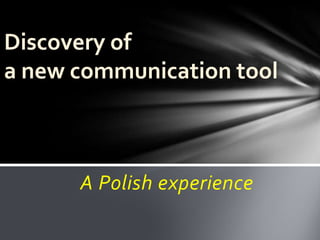 Discovery of a new communication tool A Polishexperience 