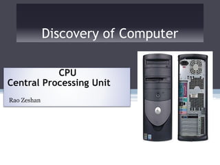 Discovery of Computer
CPU
Central Processing Unit
Rao Zeshan
 