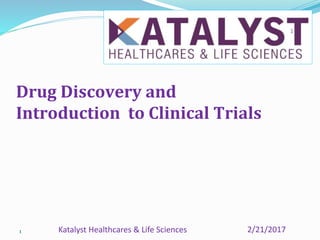 1
Drug Discovery and
Introduction to Clinical Trials
2/21/2017Katalyst Healthcares & Life Sciences
1
 