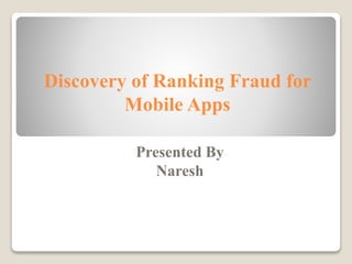 Discovery of Ranking Fraud for
Mobile Apps
Presented By
Naresh
 