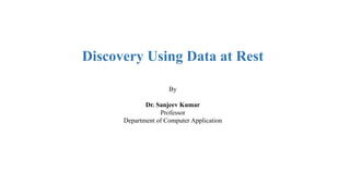 Discovery Using Data at Rest
By
Dr. Sanjeev Kumar
Professor
Department of Computer Application
 