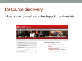 Resource discovery
• Journals and general and subject-specific database lists
 