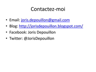 Contactez-moi
• Email: joris.depouillon@gmail.com
• Blog: http://jorisdepouillon.blogspot.com/
• Facebook: Joris Depouillon
• Twitter: @JorisDepouillon
 