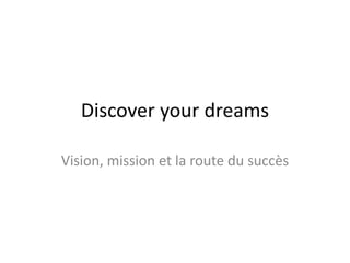 Discover your dreams
Vision, mission et la route du succès
 
