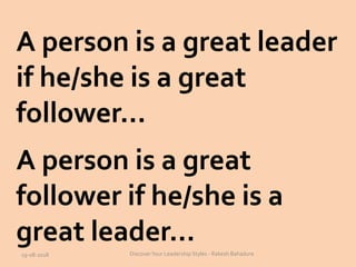 A person is a great leader
if he/she is a great
follower…
A person is a great
follower if he/she is a
great leader…
19-08-2018 DiscoverYour Leadership Styles - Rakesh Bahadure
 