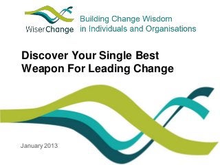 Discover Your Single Best 
Weapon For Leading Change 
January 2013 
 