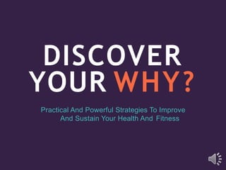 DISCOVER
YOUR WHY?
Practical And Powerful Strategies To Improve
And Sustain Your Health And Fitness
 