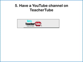 5. Have a YouTube channel on
        TeacherTube
 