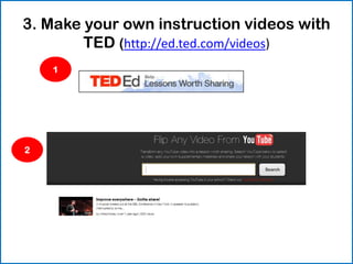 3. Make your own instruction videos with
        TED (http://ed.ted.com/videos)
    1




2
 