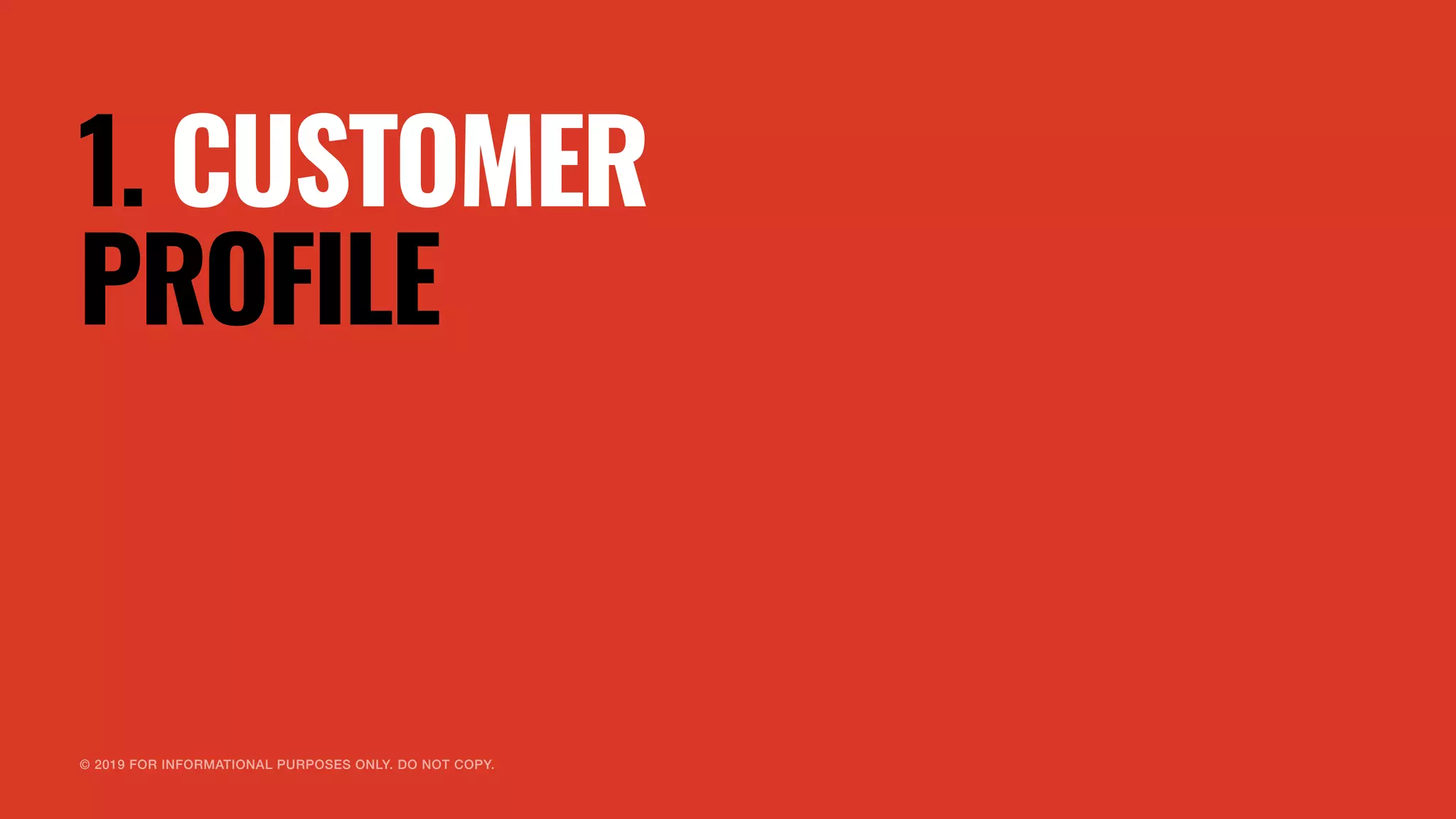 © 2019 FOR INFORMATIONAL PURPOSES ONLY. DO NOT COPY.
1. CUSTOMER
PROFILE
 