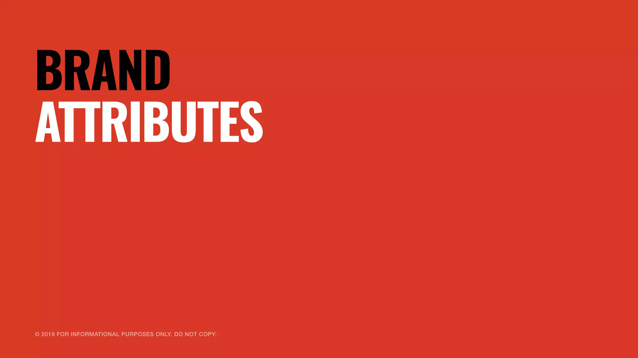 © 2019 FOR INFORMATIONAL PURPOSES ONLY. DO NOT COPY.
BRAND
ATTRIBUTES
 