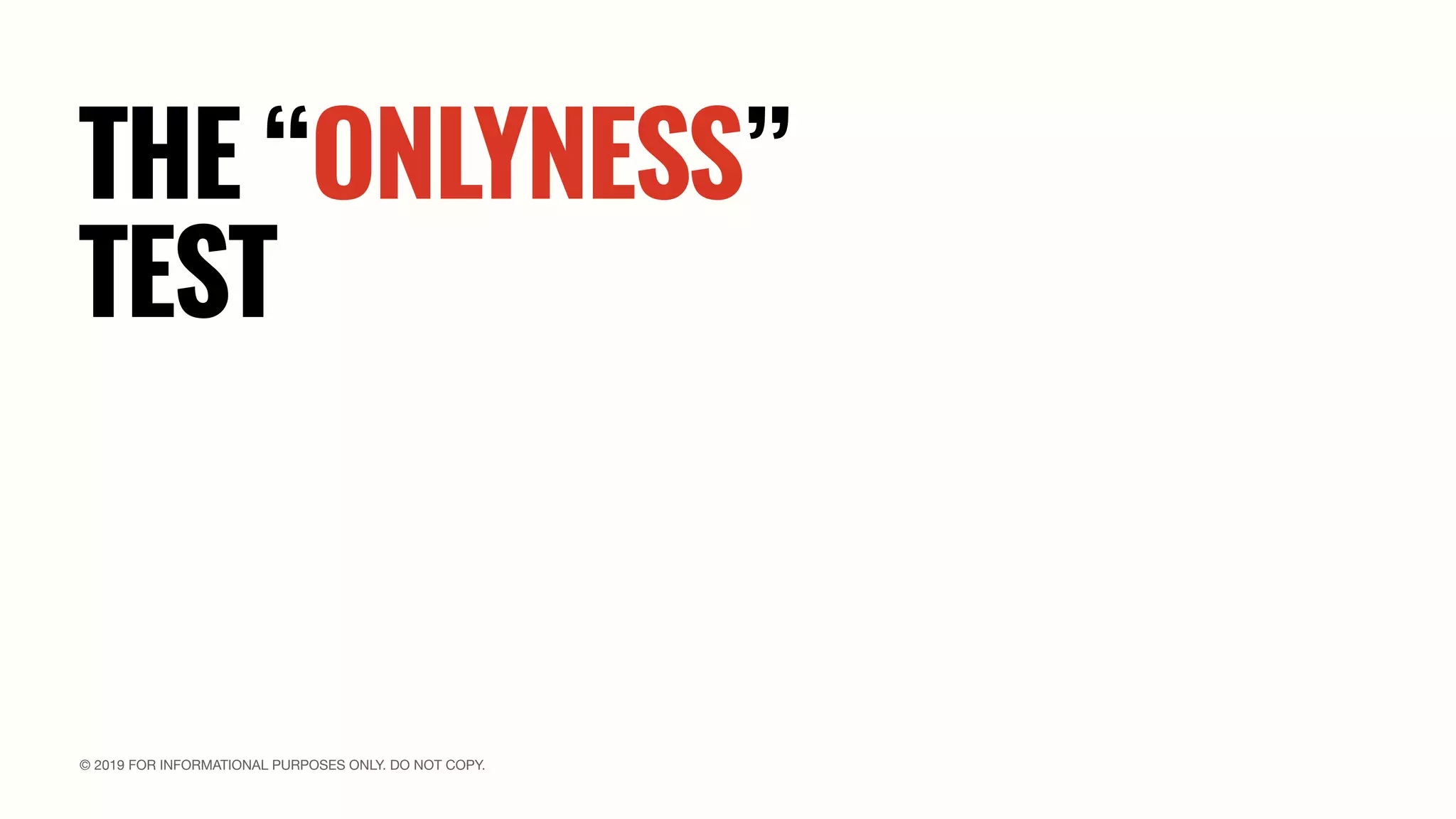 © 2019 FOR INFORMATIONAL PURPOSES ONLY. DO NOT COPY.
THE “ONLYNESS”
TEST
 