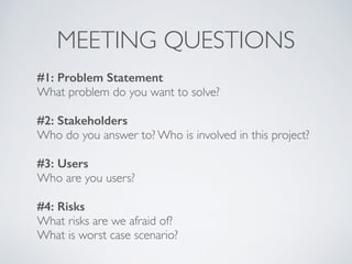 MEETING QUESTIONS 
#1: Problem Statement 
What problem do you want to solve? 
#2: Stakeholders 
Who do you answer to? Who ...