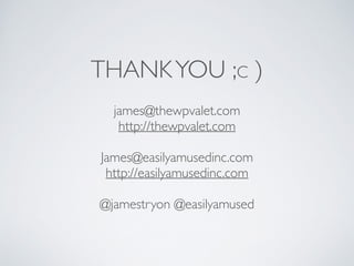 THANK YOU ;C ) 
james@thewpvalet.com 
http://thewpvalet.com 
James@easilyamusedinc.com 
http://easilyamusedinc.com 
! 
@ja...