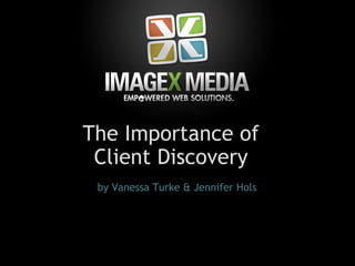 by Vanessa Turke & Jennifer Hols The Importance of  Client Discovery  