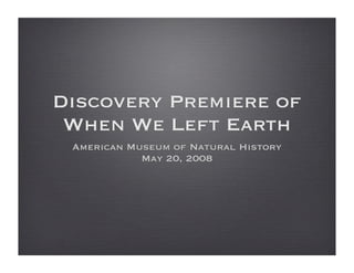 Discovery Premiere of
 When We Left Earth
 American Museum of Natural History
            May 20, 2008