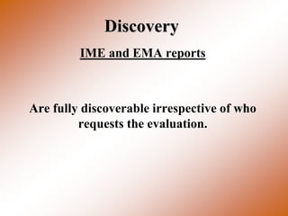 Discovery
         IME and EMA reports



Are fully discoverable irrespective of who
         requests the evaluation.
 