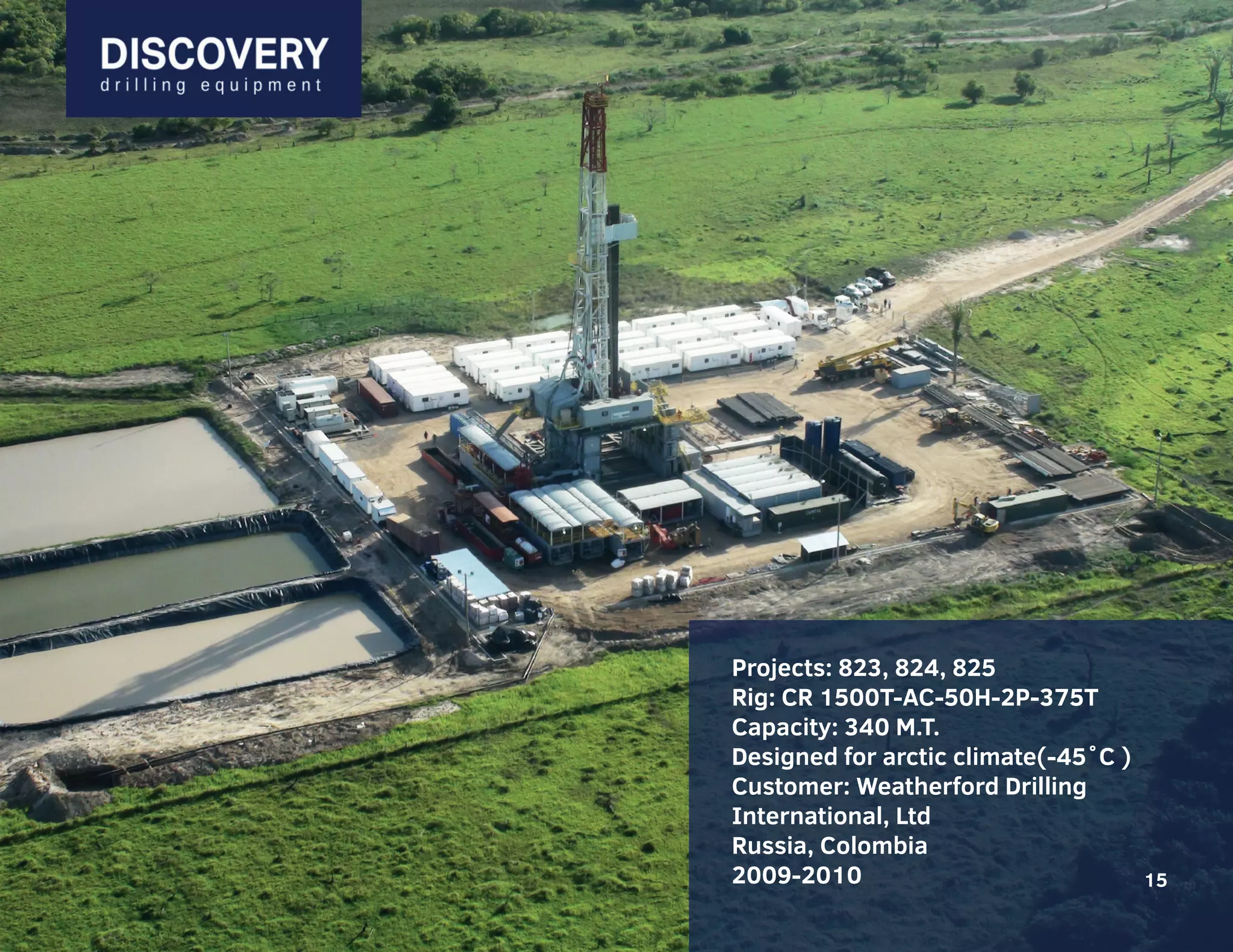 15
15
Projects: 823, 824, 825
Rig: CR 1500T-AC-50H-2P-375T
Capacity: 340 M.T.
Designed for arctic climate(-45˚С )
Customer: Weatherford Drilling
International, Ltd
Russia, Colombia
2009-2010 15
 