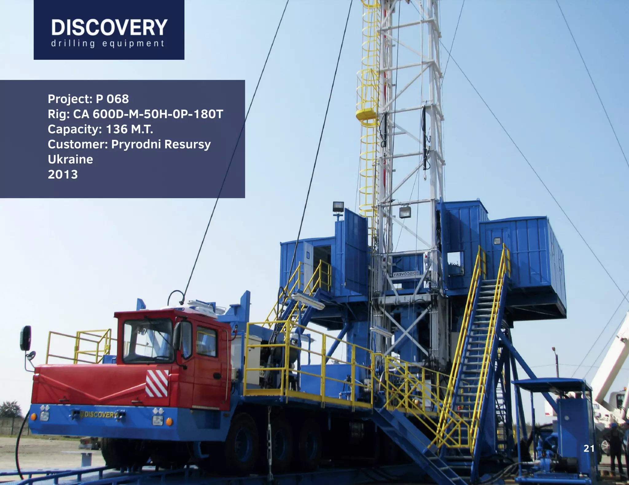 21
Project: P 068
Rig: CA 600D-M-50H-0P-180T
Capacity: 136 M.T.
Customer: Pryrodni Resursy
Ukraine
2013
21
 