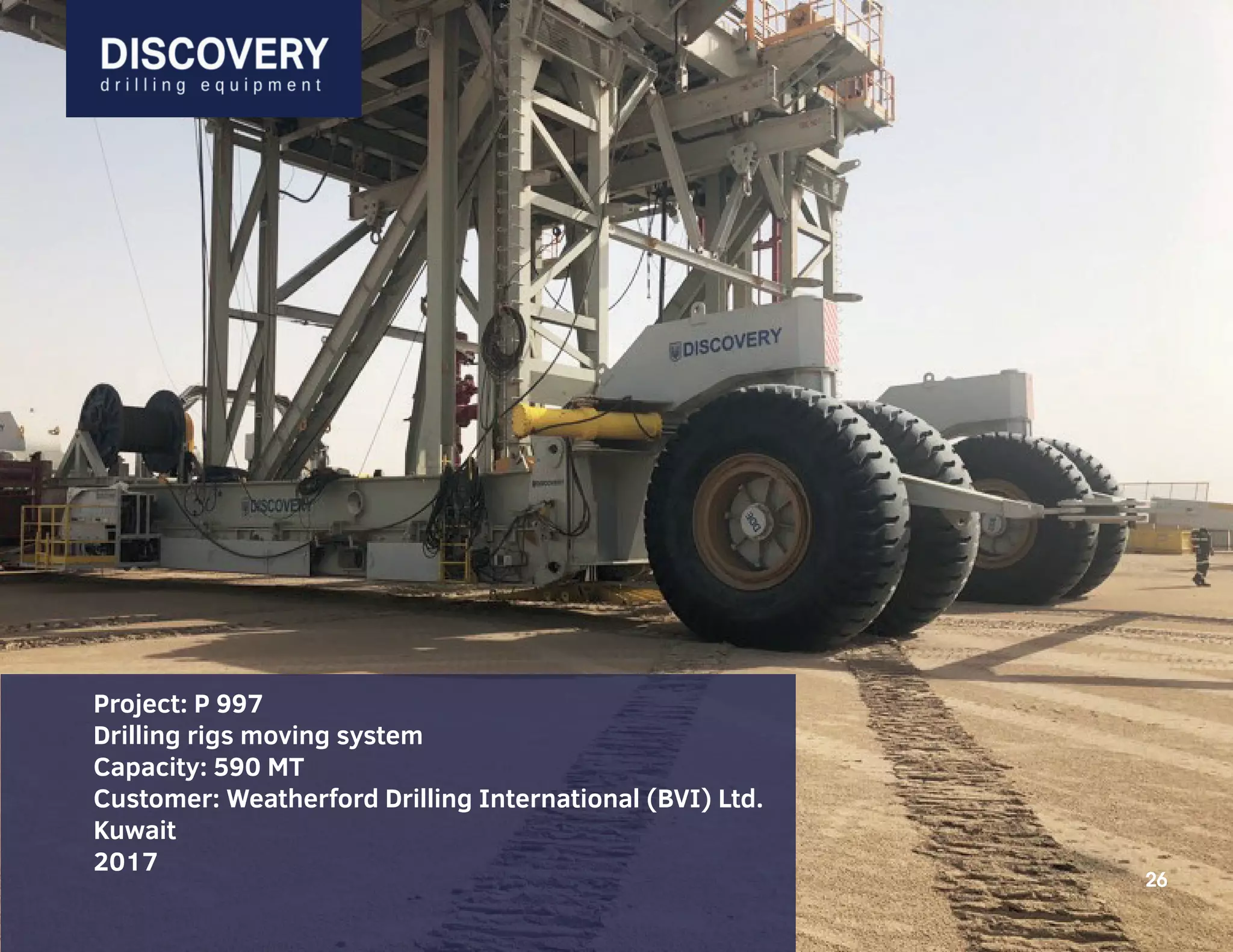 26
Project: P 997
Drilling rigs moving system
Capacity: 590 MT
Customer: Weatherford Drilling International (BVI) Ltd.
Kuwait
2017
26
 