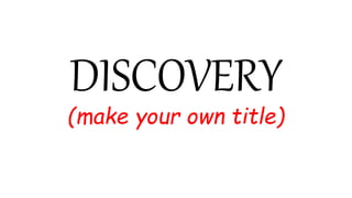 DISCOVERY
(make your own title)
 