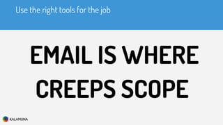 Use the right tools for the job
EMAIL IS WHERE
CREEPS SCOPE
 