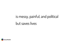 is messy, painful, and political
but saves lives
 