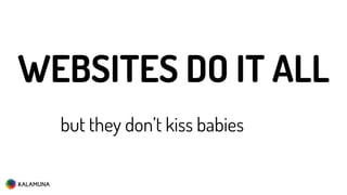 but they don’t kiss babies
WEBSITES DO IT ALL
 