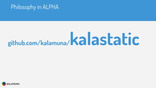 Philosophy in ALPHA
github.com/kalamuna/kalastatic
 
