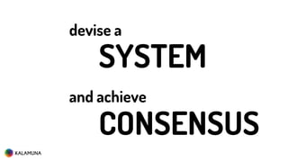devise a
and achieve
SYSTEM
CONSENSUS
 
