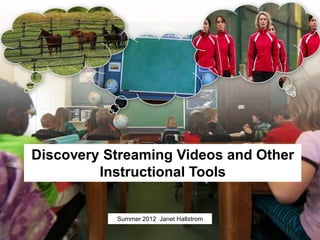 Discovery Streaming Videos and Other
         Instructional Tools


           Summer 2012 Janet Hallstrom
 