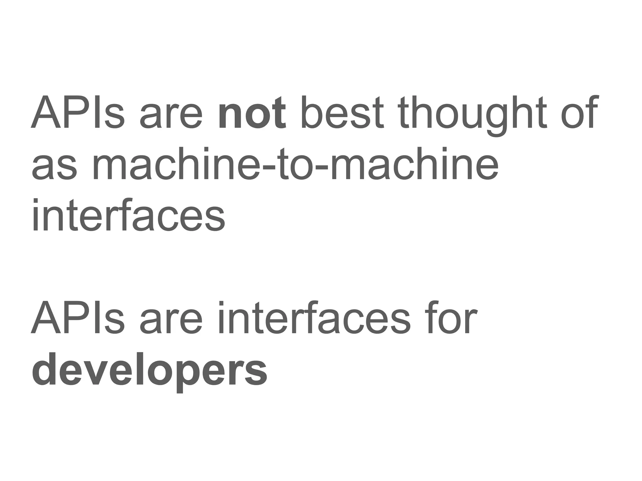 APIs are not best thought of
as machine-to-machine
interfaces

APIs are interfaces for
developers
 