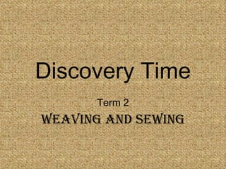 Discovery Time Term 2 Weaving and Sewing 