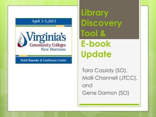 Library
Discovery
Tool &
E-book
Update
Tara Cassidy (SO),
Molli Channell (JTCC),
and
Gene Damon (SO)
 