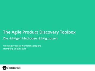 The Agile Product Discovery Toolbox
Die richtigen Methoden richtig nutzen
Working Products Konferenz @eparo
Hamburg, 09.Juni 2016
 