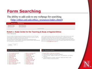 Form Searching
The ability to add code to any webpage for searching.
   (http://ethics.unl.edu/ethics_resources/index.shtml)
 