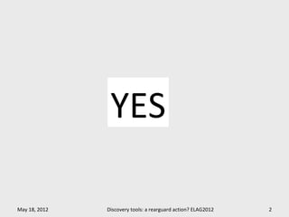 YES

May 18, 2012   Discovery tools: a rearguard action? ELAG2012   2
 