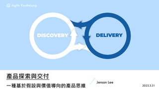 產品探索與交付
一種基於假設與價值導向的產品思維
Jenson Lee
@ Agile Kaohsiung
2023.3.31
 