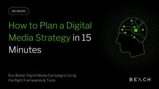 How to Plan a Digital
Media Strategy in 15
Minutes
Run Better Digital Media Campaigns Using
the Right Framework & Tools
 
