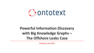 Powerful Information Discovery
with Big Knowledge Graphs –
The Offshore Leaks Case
Ontotext, July 2016
 