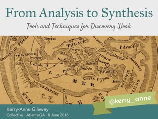 Tools and Techniques for Discovery Work
From Analysis to Synthesis
Kerry-Anne Gilowey
Collective · Atlanta GA · 8 June 2016
@kerry_anne
 