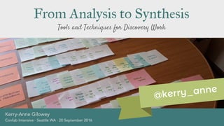 Tools and Techniques for Discovery Work
From Analysis to Synthesis
Kerry-Anne Gilowey
Confab Intensive · Seattle WA · 20 September 2016
@kerry_anne
 
