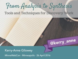 Tools and Techniques for Discovery Work
Kerry-Anne Gilowey
MinneWebCon · Minneapolis · 26 April 2016
From Analysis to Synthesis
@kerry_anne
 