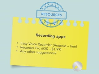 Recording apps
• Easy Voice Recorder (Android – free)• Recorder Pro (iOS – $1.99)• Any other suggestions?
RESOURCES
 