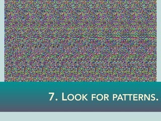 7. LOOK FOR PATTERNS.
 