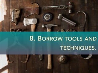 8. BORROW TOOLS AND
TECHNIQUES.
 