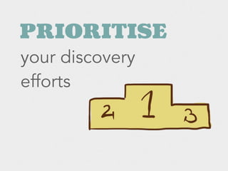 PRIORITISE
your discovery
efforts
 