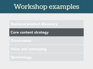 Workshop examples
Business/product discovery
Core content strategy
Governance
Voice and messaging
Terminology
 